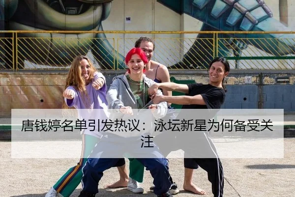 唐钱婷名单引发热议：泳坛新星为何备受关注